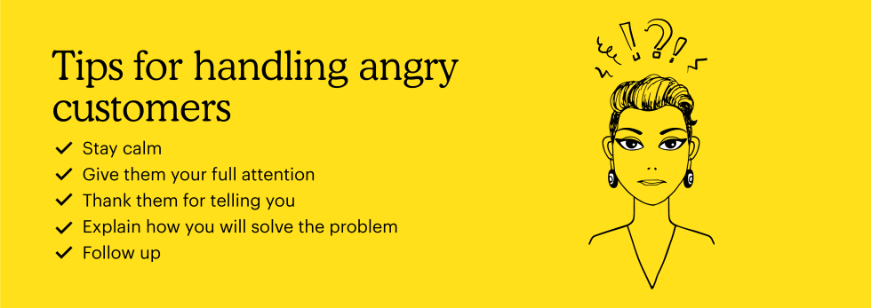Tips for handling angry customers: stay calm, give them your full attention, thank them for telling you, explain how you will solve the problem, follow up