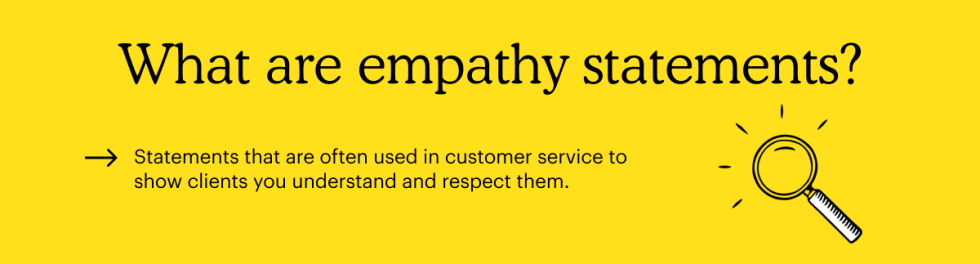 What are empathy statements?
Statements that are often used in customer service to show clients you understand and respect them.