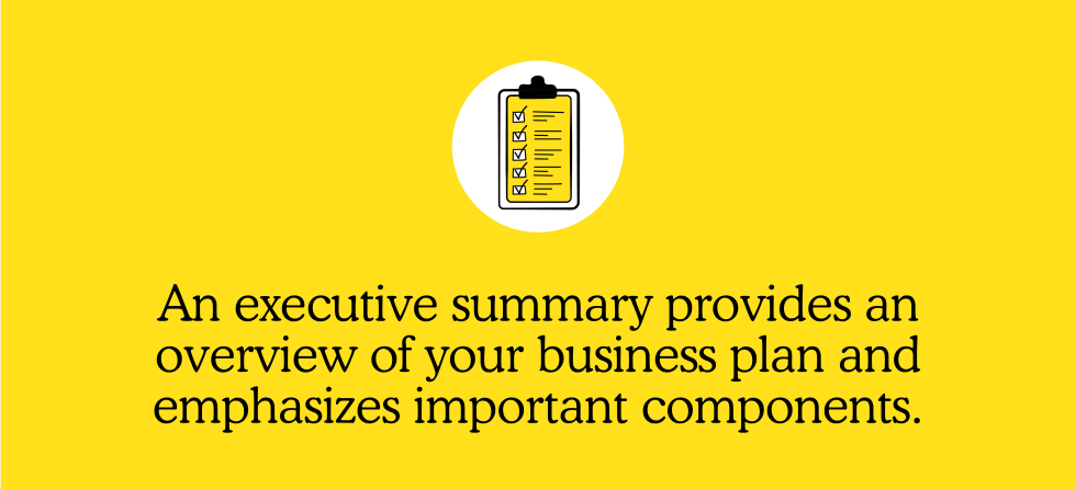 An executive summary provides an overview of your business plan and emphasizes important components. 