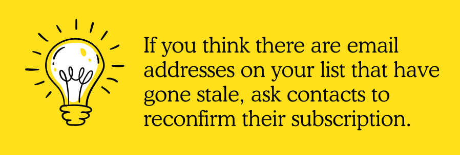 If you think there are email addresses that have stale, ask contacts to reconfirm their subscription