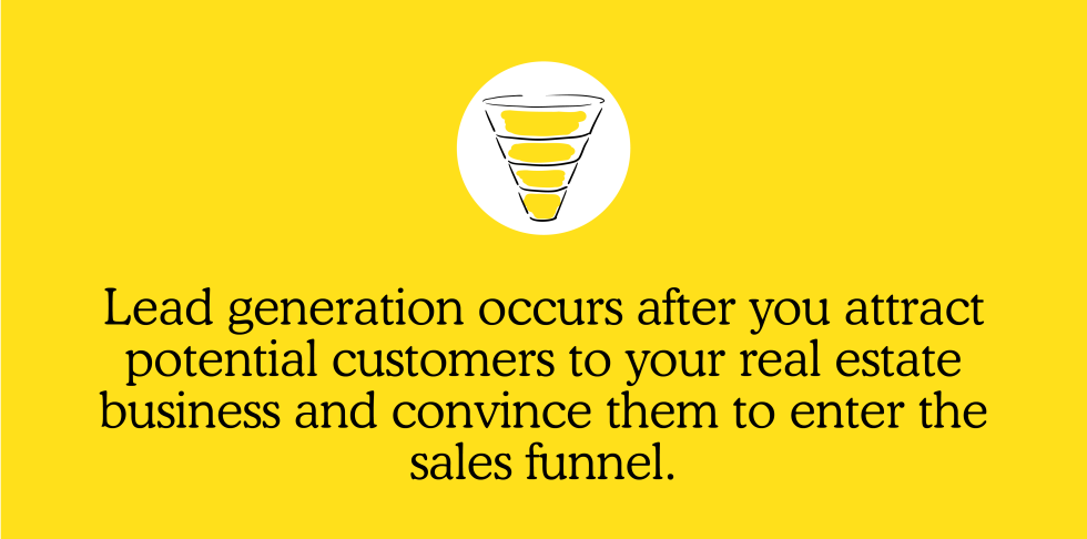 Lead generation occurs after you attract potential customers to your real estate business and convince them to enter the sales funnel.